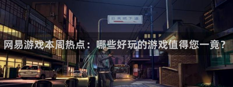 极悦娱乐是什么：网易游戏本周热点：哪些好玩的游戏值得您一竟？