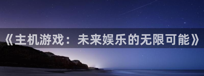 极悦娱乐4主管：《主机游戏：未来娱乐的无限可能》