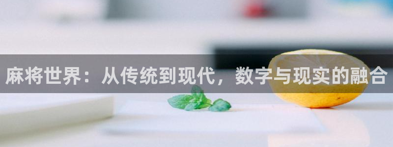 极悦娱乐注册账号：麻将世界：从传统到现代，数字与现实的融合