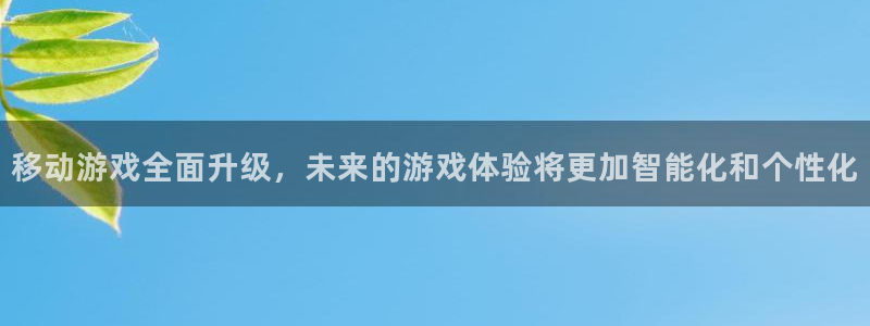 极悦娱乐网址官网：移动游戏全面升级，未来的游戏体验将更加智能