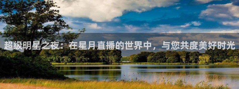 英超直播吧极速体育：超级明星之夜：在星月直播的世界中，与您共度美好时光