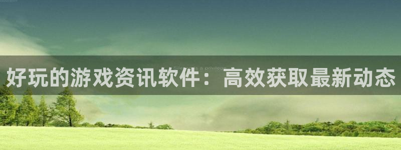 极悦娱乐注册服务条款：好玩的游戏资讯软件：高效获取最新动态