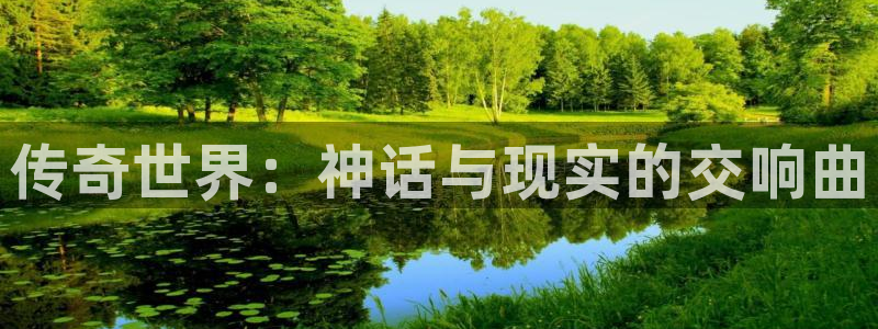 极悦娱乐平台官网注册：传奇世界：神话与现实的交响曲