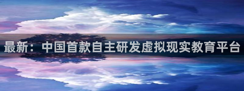 极悦娱乐测速登陆：最新：中国首款自主研发虚拟现实教育平台