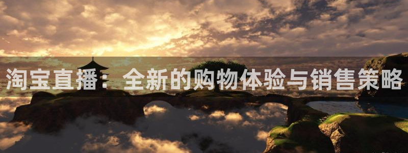 nba极速体育直播吧体育直播jrs：淘宝直播：全新的购物体验与销售策略