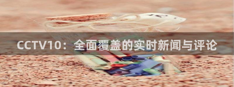 极速体育直播吧nba：CCTV10：全面覆盖的实时新闻与评论