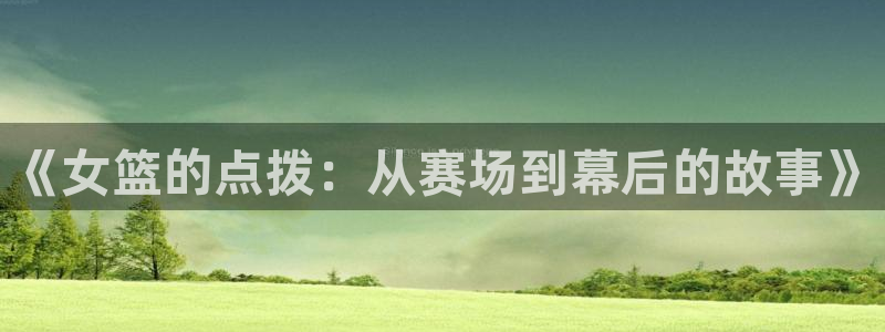 极速直播体育在线直播免费观看：《女篮的点拨：从赛场到幕后的故事》