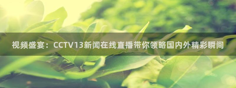 极速体育nba直播在线观看：视频盛宴：CCTV13新闻在线直播带你领略国内外精彩瞬间