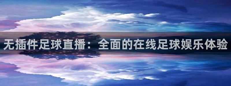极速体育免费直播：无插件足球直播：全面的在线足球娱乐体验
