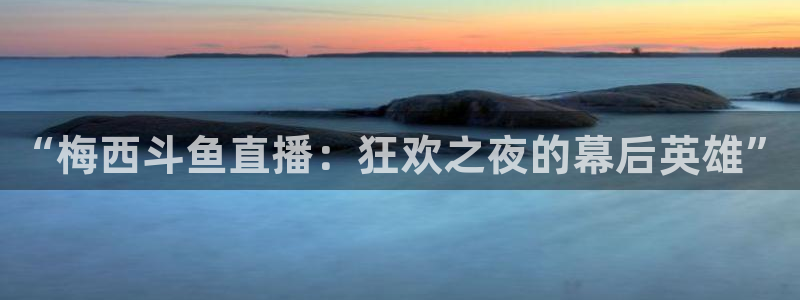 jrs直播(无插件)直播极速体育360：“梅西斗鱼直播：狂欢之夜的幕后英雄”